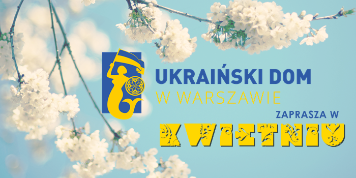 Ukraiński Dom w Warszawie zaprasza w kwietniu 2017