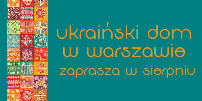 Ukraiński Dom w Warszawie zaprasza w sierpniu