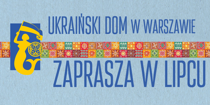 Ukraiński Dom w Warszawie zaprasza w lipcu
